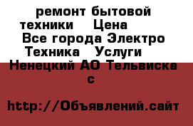 ремонт бытовой техники  › Цена ­ 500 - Все города Электро-Техника » Услуги   . Ненецкий АО,Тельвиска с.